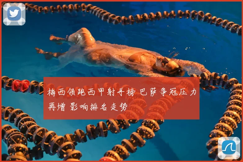 梅西领跑西甲射手榜 巴萨争冠压力再增 影响排名走势
