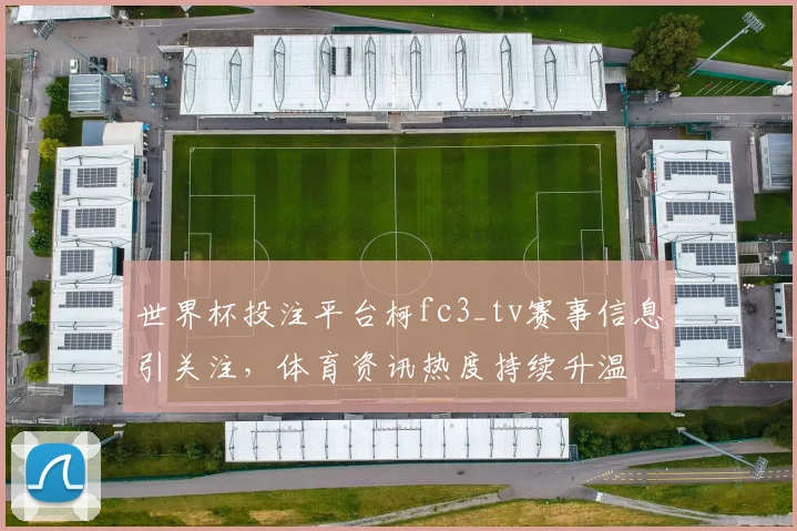 世界杯投注平台柯fc3_tv赛事信息引关注,体育资讯热度持续升温