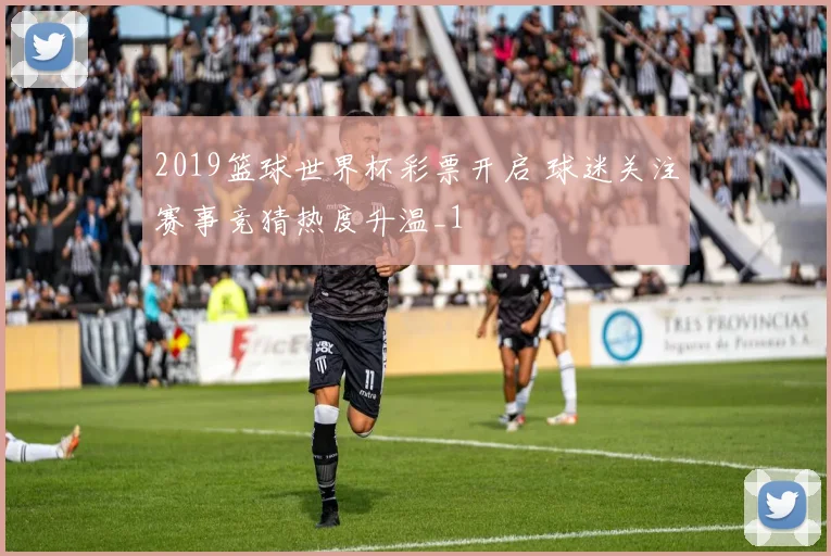 2019篮球世界杯彩票开启 球迷关注赛事竞猜热度升温_1