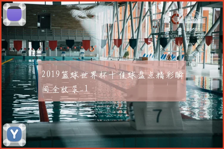 2019篮球世界杯十佳球盘点精彩瞬间全收录_1